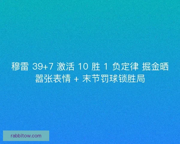 穆雷 39+7 激活 10 胜 1 负定律 掘金晒嚣张表情 + 末节罚球锁胜局