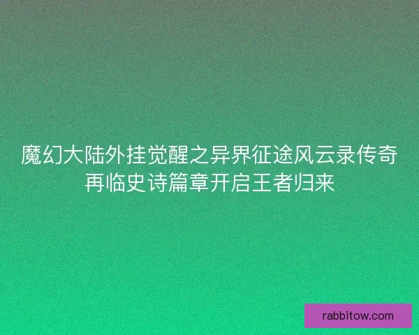 魔幻大陆外挂觉醒之异界征途风云录传奇再临史诗篇章开启王者归来