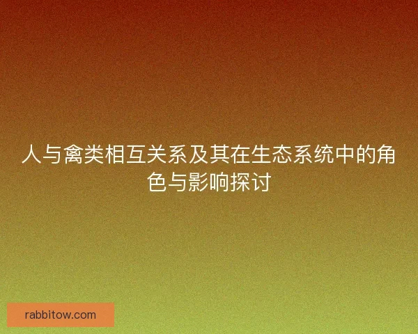 人与禽类相互关系及其在生态系统中的角色与影响探讨