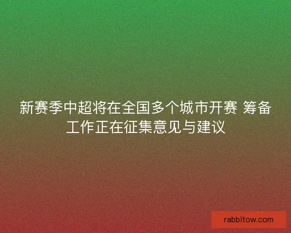 新赛季中超将在全国多个城市开赛 筹备工作正在征集意见与建议
