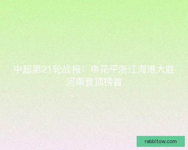 中超第21轮战报：申花平浙江海港大胜河南登顶榜首