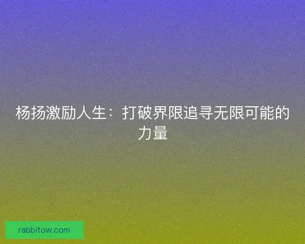杨扬激励人生：打破界限追寻无限可能的力量