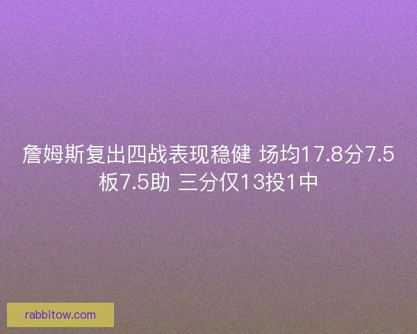 詹姆斯复出四战表现稳健 场均17.8分7.5板7.5助 三分仅13投1中