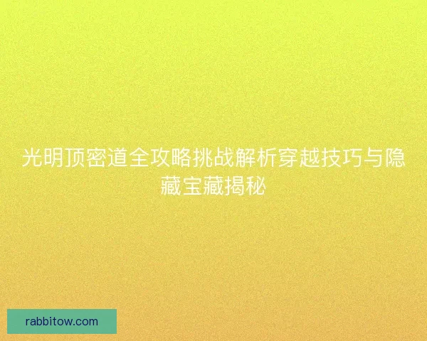 光明顶密道全攻略挑战解析穿越技巧与隐藏宝藏揭秘