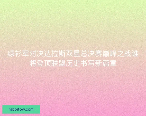 绿衫军对决达拉斯双星总决赛巅峰之战谁将登顶联盟历史书写新篇章