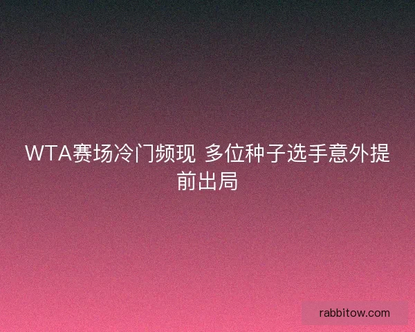 WTA赛场冷门频现 多位种子选手意外提前出局